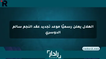 الهلال يعلن رسميًا موعد تجديد عقد النجم سالم الدوسري